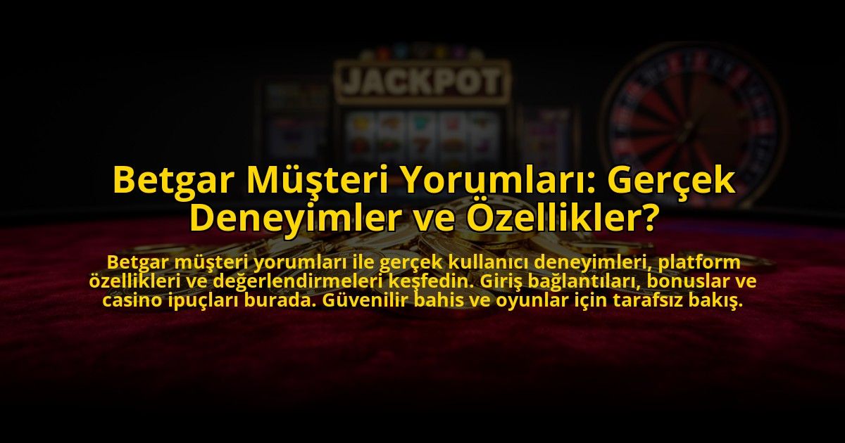 Betgar-Musteri-Yorumlari-Gercek-Deneyimler-ve-Ozellikler-overlay-1773612027.jpg